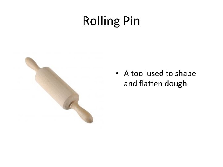 Rolling Pin • A tool used to shape and flatten dough 