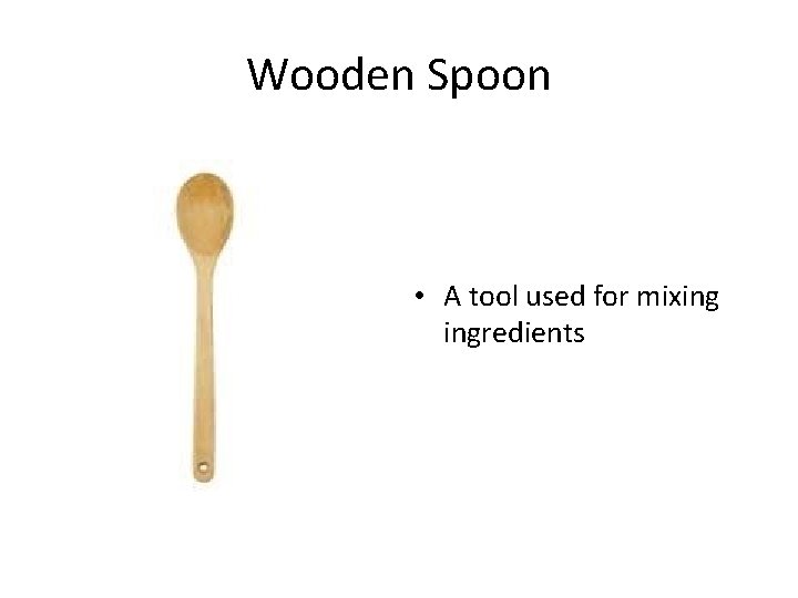 Wooden Spoon • A tool used for mixing ingredients 