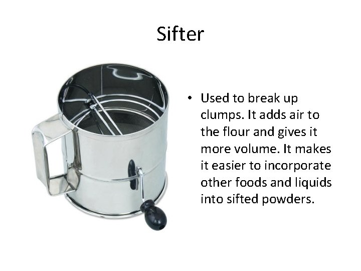 Sifter • Used to break up clumps. It adds air to the flour and