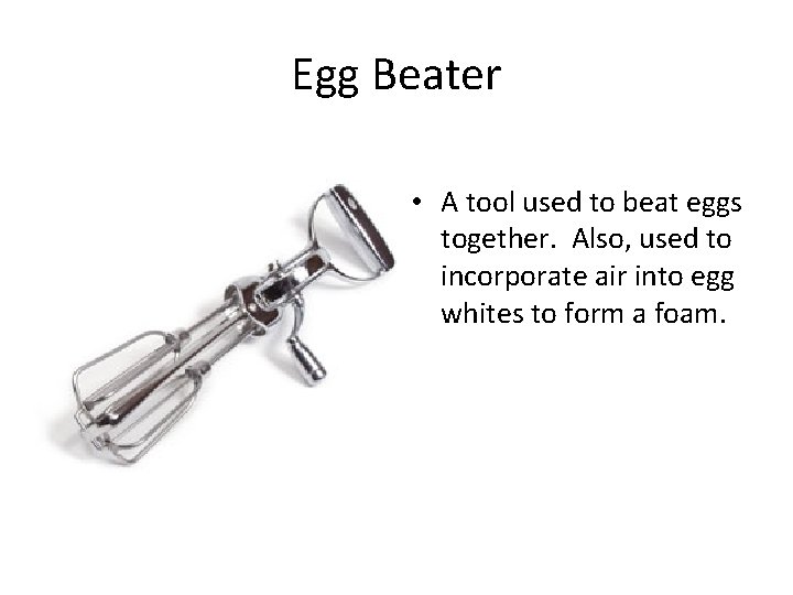 Egg Beater • A tool used to beat eggs together. Also, used to incorporate