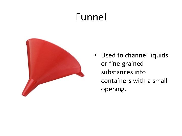 Funnel • Used to channel liquids or fine-grained substances into containers with a small