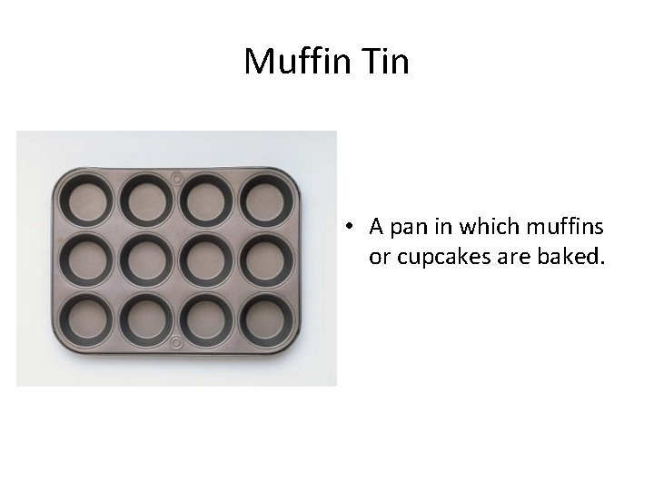 Muffin Tin • A pan in which muffins or cupcakes are baked. 