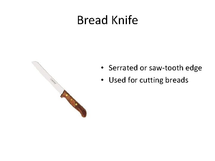 Bread Knife • Serrated or saw-tooth edge • Used for cutting breads 