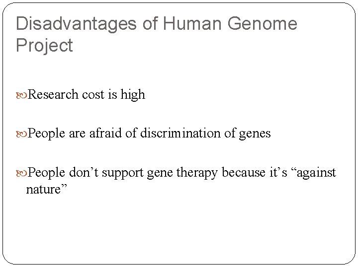 Disadvantages of Human Genome Project Research cost is high People are afraid of discrimination