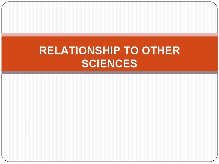 RELATIONSHIP TO OTHER SCIENCES 