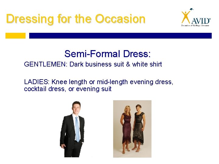 Dressing for the Occasion Semi-Formal Dress: GENTLEMEN: Dark business suit & white shirt LADIES: