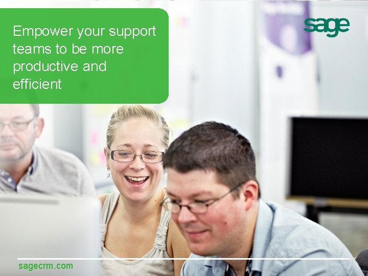 Empower your support teams to be more productive and efficient sagecrm. com 
