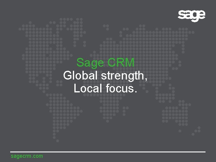 Sage CRM Global strength, Local focus. sagecrm. com 