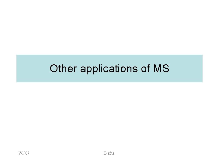 Other applications of MS Wi’ 07 Bafna 