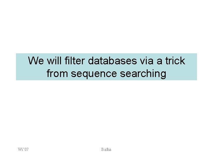 We will filter databases via a trick from sequence searching Wi’ 07 Bafna 