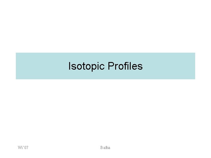 Isotopic Profiles Wi’ 07 Bafna 