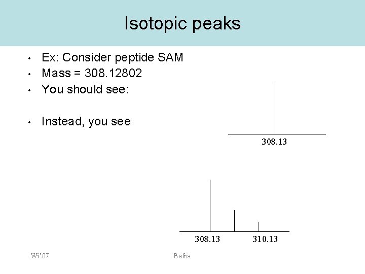 Isotopic peaks • Ex: Consider peptide SAM Mass = 308. 12802 You should see: