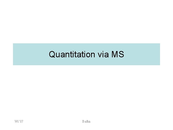 Quantitation via MS Wi’ 07 Bafna 