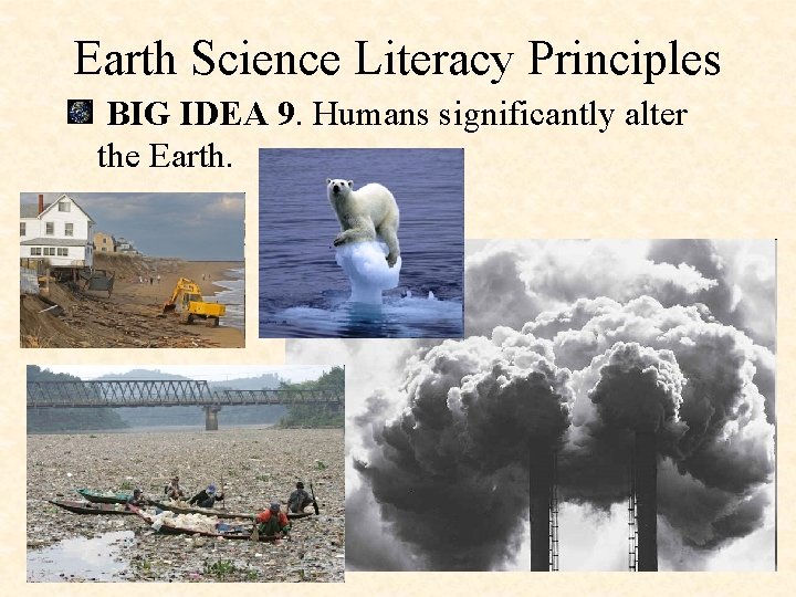 Earth Science Literacy Principles BIG IDEA 9. Humans significantly alter the Earth. 