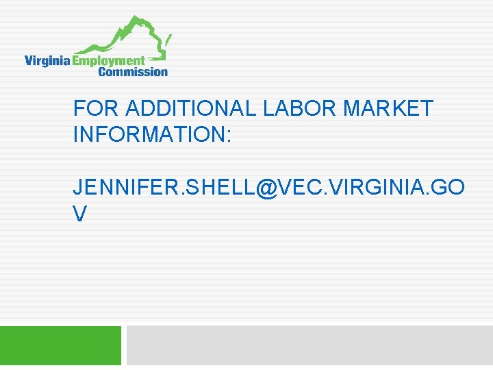 FOR ADDITIONAL LABOR MARKET INFORMATION: JENNIFER. SHELL@VEC. VIRGINIA. GO V 