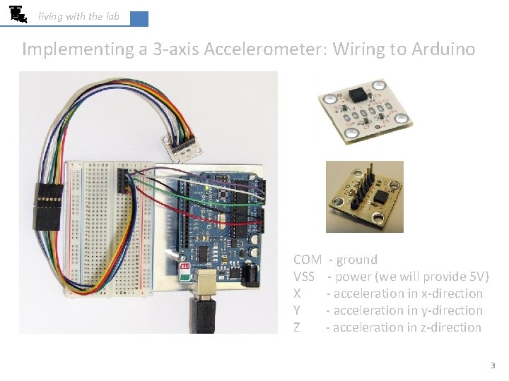 living with the lab Implementing a 3 -axis Accelerometer: Wiring to Arduino COM -