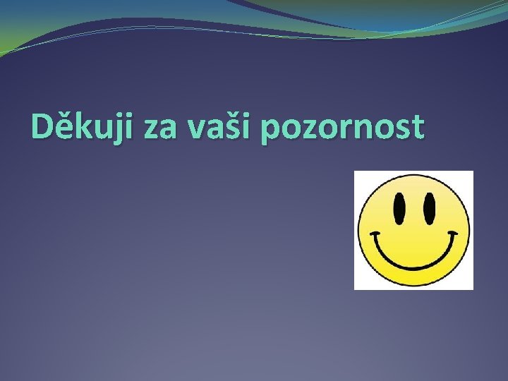 Děkuji za vaši pozornost 