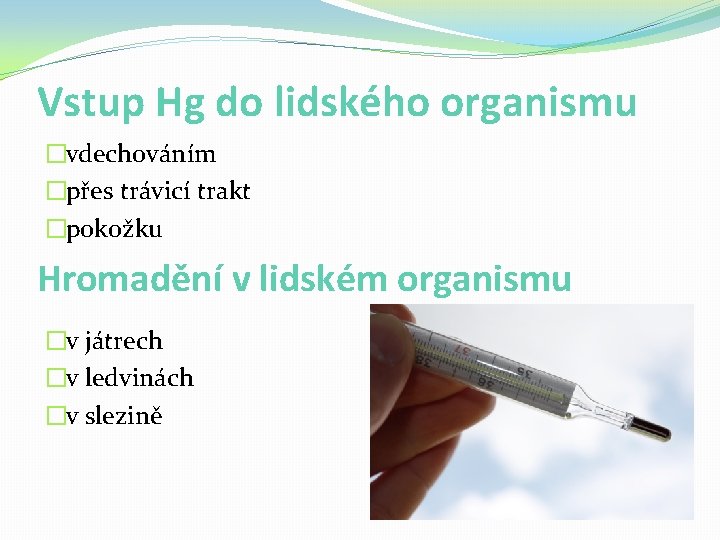Vstup Hg do lidského organismu �vdechováním �přes trávicí trakt �pokožku Hromadění v lidském organismu