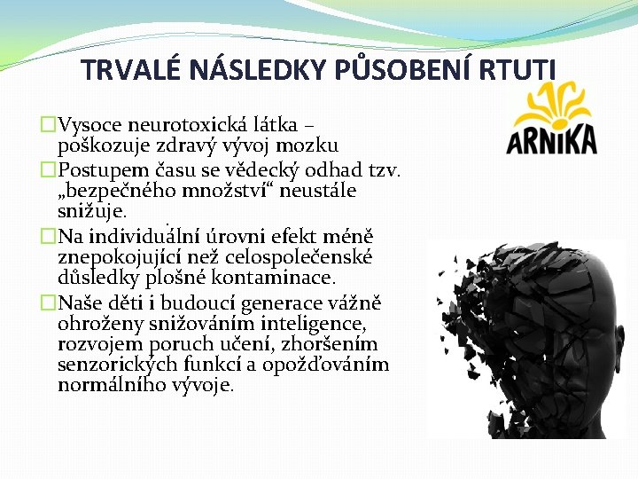 TRVALÉ NÁSLEDKY PŮSOBENÍ RTUTI �Vysoce neurotoxická látka – poškozuje zdravý vývoj mozku �Postupem času