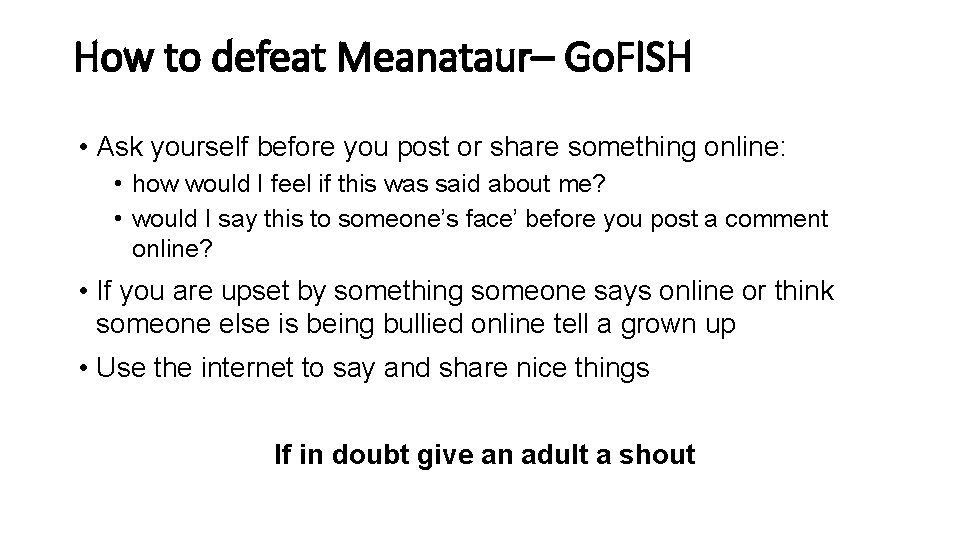 How to defeat Meanataur– Go. FISH • Ask yourself before you post or share