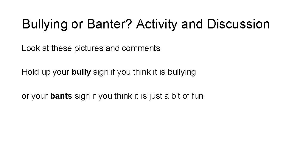 Bullying or Banter? Activity and Discussion Look at these pictures and comments Hold up