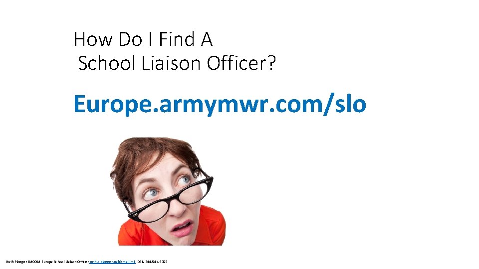 How Do I Find A School Liaison Officer? Europe. armymwr. com/slo Ruth Ploeger IMCOM