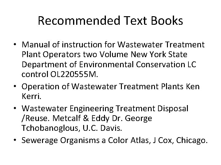 Recommended Text Books • Manual of instruction for Wastewater Treatment Plant Operators two Volume