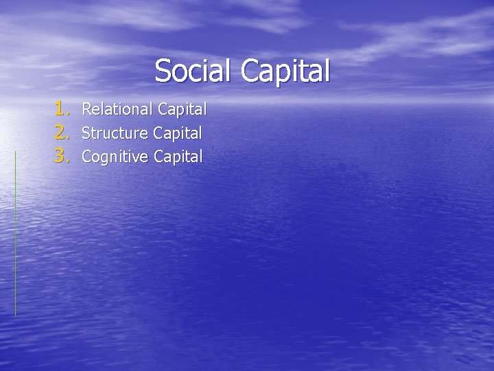 Social Capital 1. 2. 3. Relational Capital Structure Capital Cognitive Capital 