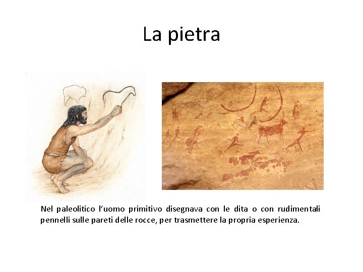 La pietra Nel paleolitico l’uomo primitivo disegnava con le dita o con rudimentali pennelli