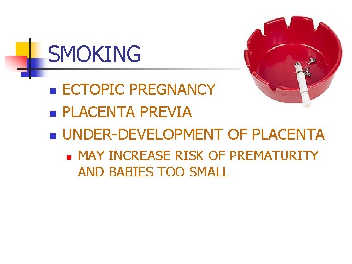 SMOKING n n n ECTOPIC PREGNANCY PLACENTA PREVIA UNDER-DEVELOPMENT OF PLACENTA n MAY INCREASE