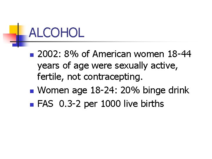 ALCOHOL n n n 2002: 8% of American women 18 -44 years of age