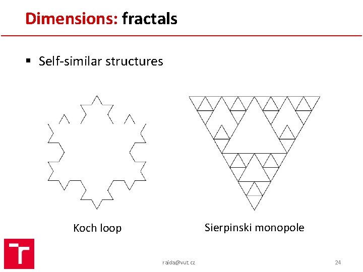 Dimensions: fractals § Self-similar structures Sierpinski monopole Koch loop raida@vut. cz 24 