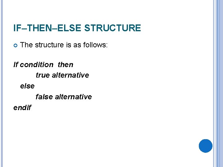IF–THEN–ELSE STRUCTURE The structure is as follows: If condition then true alternative else false IF–THEN–ELSE STRUCTURE The structure is as follows: If condition then true alternative else false