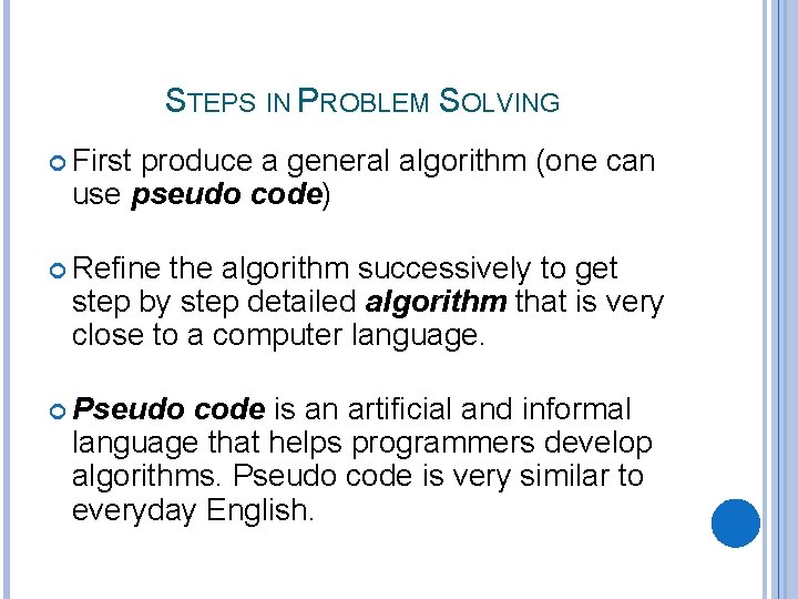 STEPS IN PROBLEM SOLVING First produce a general algorithm (one can use pseudo code)