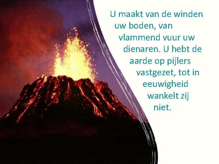 U maakt van de winden uw boden, van vlammend vuur uw dienaren. U hebt