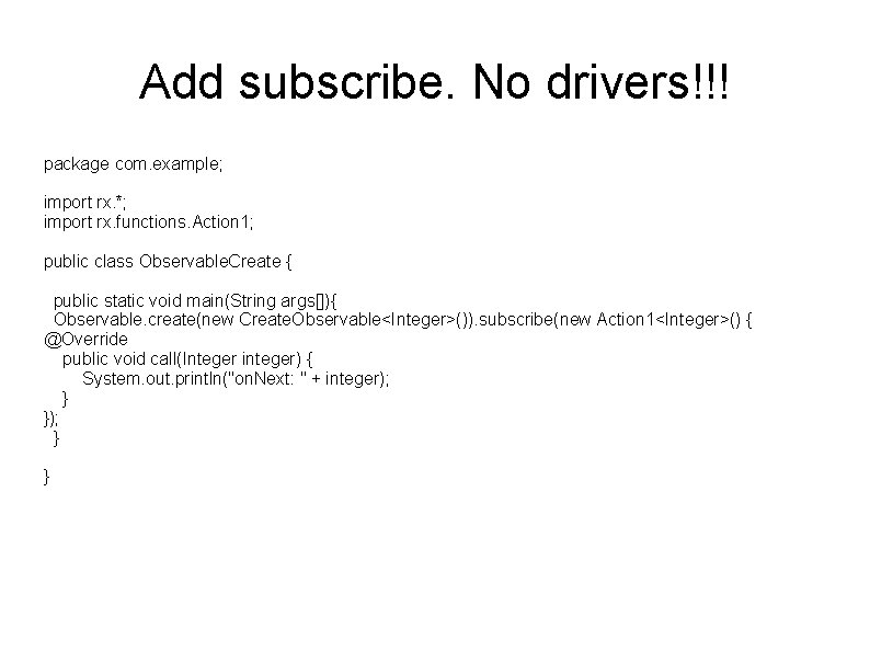 Add subscribe. No drivers!!! package com. example; import rx. *; import rx. functions. Action