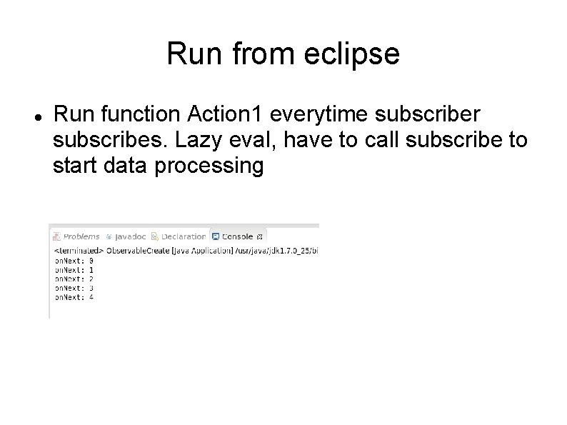 Run from eclipse Run function Action 1 everytime subscriber subscribes. Lazy eval, have to