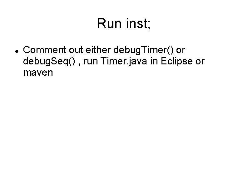 Run inst; Comment out either debug. Timer() or debug. Seq() , run Timer. java