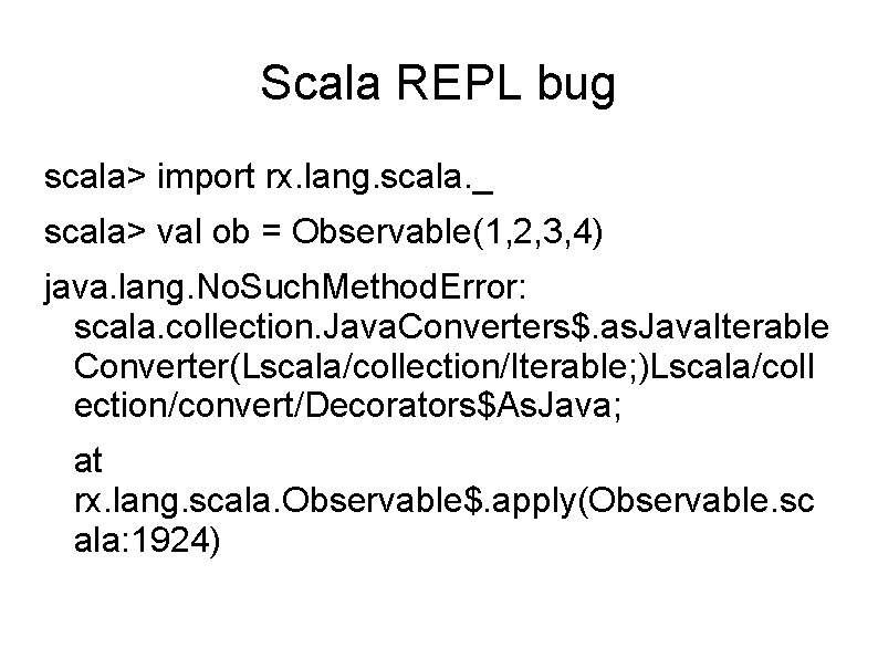 Scala REPL bug scala> import rx. lang. scala. _ scala> val ob = Observable(1,