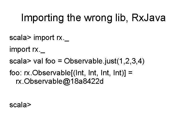 Importing the wrong lib, Rx. Java scala> import rx. _ scala> val foo =