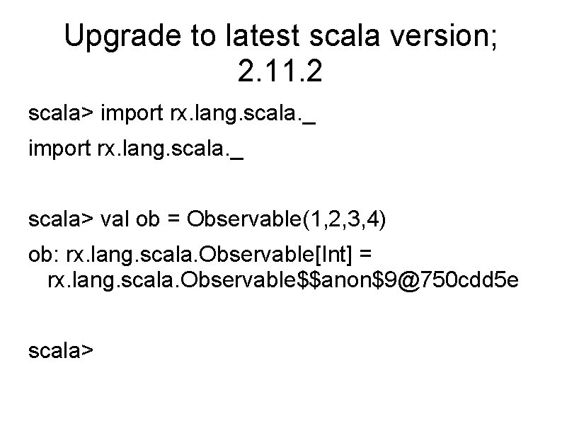 Upgrade to latest scala version; 2. 11. 2 scala> import rx. lang. scala. _