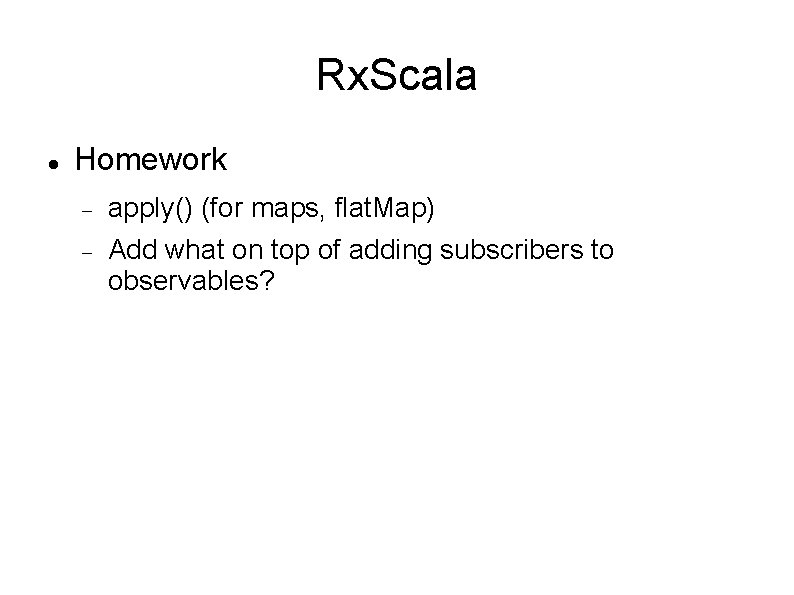 Rx. Scala Homework apply() (for maps, flat. Map) Add what on top of adding