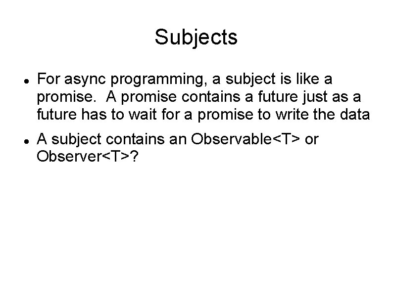 Subjects For async programming, a subject is like a promise. A promise contains a