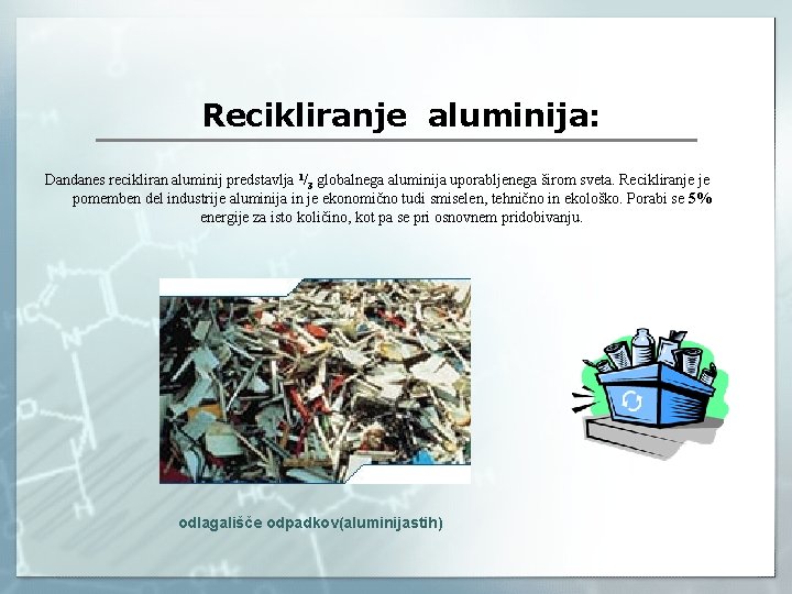 Recikliranje aluminija: Dandanes recikliran aluminij predstavlja 1/3 globalnega aluminija uporabljenega širom sveta. Recikliranje je