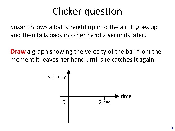 Clicker question Susan throws a ball straight up into the air. It goes up