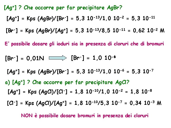 [Ag+] ? Che occorre per far precipitare Ag. Br? [Ag+] = Kps (Ag. Br)/[Br-]