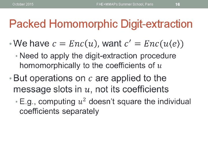 October 2015 FHE+MMAPs Summer School, Paris 16 Packed Homomorphic Digit-extraction • 