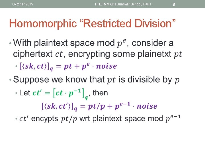 October 2015 FHE+MMAPs Summer School, Paris 8 Homomorphic “Restricted Division” • 
