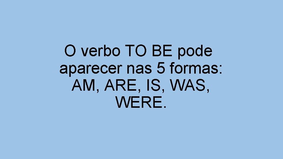 O verbo TO BE pode aparecer nas 5 formas: AM, ARE, IS, WAS, WERE.