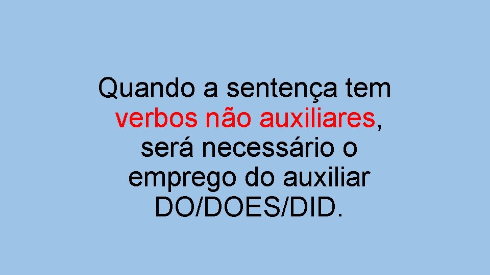 Quando a sentença tem verbos não auxiliares, será necessário o emprego do auxiliar DO/DOES/DID.